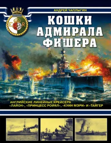 Андрей Чаплыгин - Кошки адмирала Фишера. Английские линейные крейсера "Лайон", "Принцесс Ройял", "Куин Мэри", "Тайгер" Андрей Чаплыгин - Кошки адмирала Фишера. Английские линейные крейсера "Лайон", "Принцесс Ройял", "Куин Мэри", "Тайгер" обложка книги