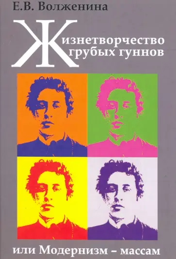 Екатерина Волженина - Жизнетворчество грубых гуннов, или Модернизм - массам обложка книги