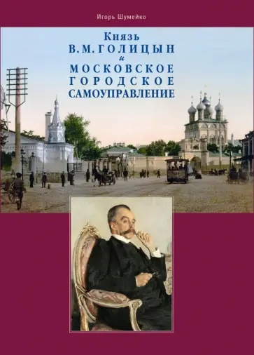Игорь Шумейко - Князь В.М. Голицын и московское городское самоуправление Игорь Шумейко - Князь В.М. Голицын и московское городское самоуправление обложка книги