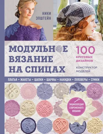Ники Эпштейн - Модульное вязание на спицах. 100 круговых дизайнов и конструктор моделей. Энциклопедия Ники Эпштейн - Модульное вязание на спицах. 100 круговых дизайнов и конструктор моделей. Энциклопедия обложка книги