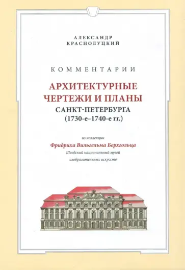 Александр Краснолуцкий - Комментарии. Архитектурные чертежи и планы Санкт-Петербурга (1730-1740) из коллекции Берхгольца Александр Краснолуцкий - Комментарии. Архитектурные чертежи и планы Санкт-Петербурга (1730-1740) из коллекции Берхгольца обложка книги