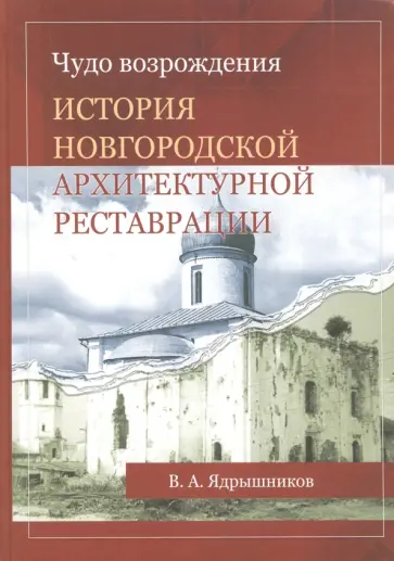 В. Ядрышников - Чудо возрождения. История новгородской архитектурной реставрации В. Ядрышников - Чудо возрождения. История новгородской архитектурной реставрации обложка книги