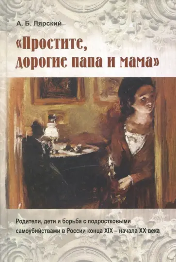 Александр Лярский - "Простите, дорогие папа и мама". Родители, дети и борьба с подростковыми самоубийствами в России Александр Лярский - "Простите, дорогие папа и мама". Родители, дети и борьба с подростковыми самоубийствами в России обложка книги