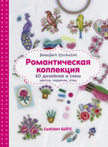 Сьюзен Бейтс - Вышиваем крестиком. Романтическая коллекция. 60 дизайнов и схем цветов, сердечек, птиц обложка книги