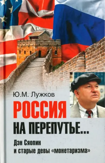Юрий Лужков - Россия на перепутье... Дэн Сяопин и старые девы "монетаризма" Юрий Лужков - Россия на перепутье... Дэн Сяопин и старые девы "монетаризма" обложка книги