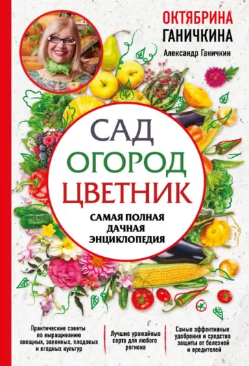 Ганичкина, Ганичкин - Сад. Огород. Цветник. Самая полная дачная энциклопедия Ганичкина, Ганичкин - Сад. Огород. Цветник. Самая полная дачная энциклопедия обложка книги