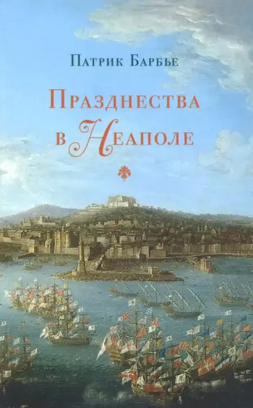 Патрик Барбье - Празднества в Неаполе. Театр, музыка и кастраты в XVIII веке обложка книги