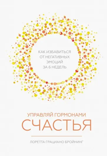 Лоретта Бройнинг - Управляй гормонами счастья. Как избавиться от негативных эмоций за 6 недель обложка книги