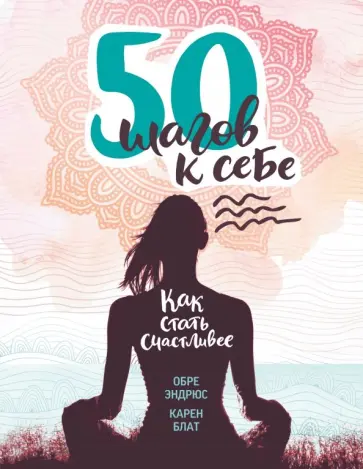 Эндрюс, Блат - 50 шагов к себе. Как стать счастливее Эндрюс, Блат - 50 шагов к себе. Как стать счастливее обложка книги