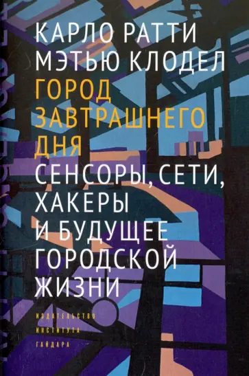 Ратти, Клодел - Город завтрашнего дня. Сенсоры, сети, хакеры и будущее городской жизни обложка книги