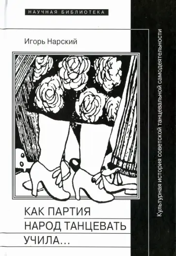 Игорь Нарский - Как партия народ танцевать учила, как балетмейстеры ей помогали, и что из этого вышло обложка книги
