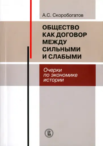 Александр Скоробогатов - Общество как договор между сильными и слабыми. Очерки по экономике истории Александр Скоробогатов - Общество как договор между сильными и слабыми. Очерки по экономике истории обложка книги
