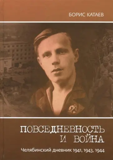 Борис Катаев - Повседневность и война. Челябинский дневник 1941, 1943, 1944 обложка книги
