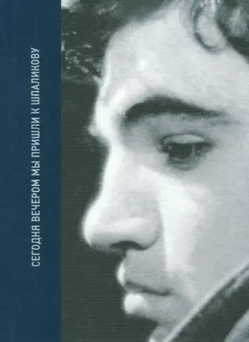 Сегодня вечером мы пришли к Шпаликову. Воспоминания, дневники, письма, последний сценарий Сегодня вечером мы пришли к Шпаликову. Воспоминания, дневники, письма, последний сценарий обложка книги