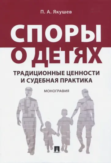 Павел Якушев - Споры о детях. Традиционные ценности и судебная практика. Монография Павел Якушев - Споры о детях. Традиционные ценности и судебная практика. Монография обложка книги