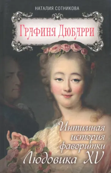 Наталия Сотникова - Графиня Дюбарри. Интимная история фаворитки Людовика XV Наталия Сотникова - Графиня Дюбарри. Интимная история фаворитки Людовика XV обложка книги