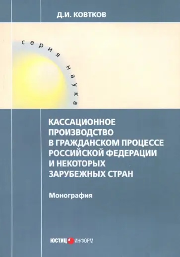 Дмитрий Ковтков - Кассационное производство в гражданском процессе Российской Федерации и некоторых зарубежных стран Дмитрий Ковтков - Кассационное производство в гражданском процессе Российской Федерации и некоторых зарубежных стран обложка книги