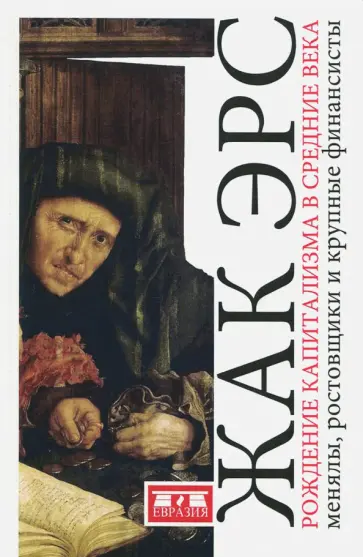 Жак Эрс - Рождение капитализма в Средние века. Менялы, ростовщики и крупные финансисты Жак Эрс - Рождение капитализма в Средние века. Менялы, ростовщики и крупные финансисты обложка книги