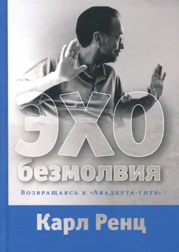 Карл Ренц - Эхо безмолвия. Возвращаясь к Авадхута-гите Карл Ренц - Эхо безмолвия. Возвращаясь к Авадхута-гите обложка книги