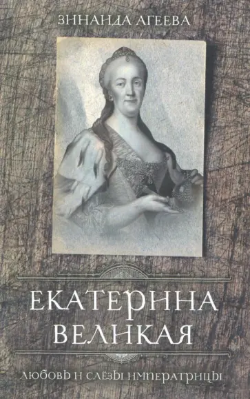 Зинаида Агеева - Екатерина Великая. Любовь и слёзы императрицы обложка книги