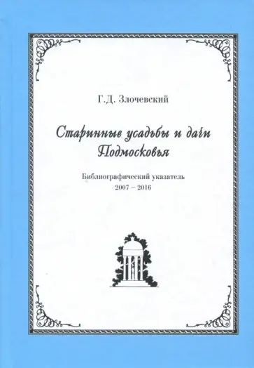 Гарольд Злочевский - Старинные усадьбы и дачи Подмосковья. Библиографический указатель. 2007 - 2016 Гарольд Злочевский - Старинные усадьбы и дачи Подмосковья. Библиографический указатель. 2007 - 2016 обложка книги