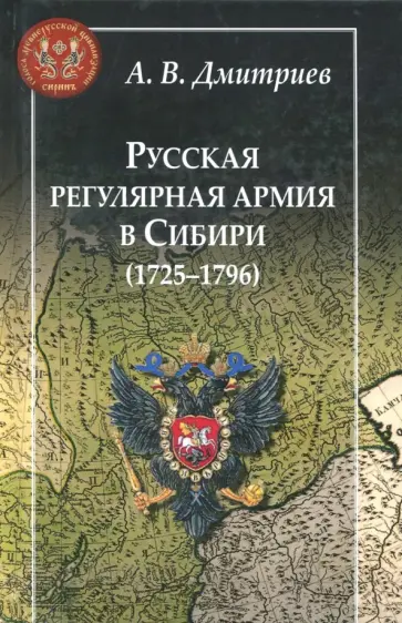 Андрей Дмитриев - Русская регулярная армия в Сибири (1725-1796): особенности службы на "восточной окраине" Росс. имп. Андрей Дмитриев - Русская регулярная армия в Сибири (1725-1796): особенности службы на "восточной окраине" Росс. имп. обложка книги