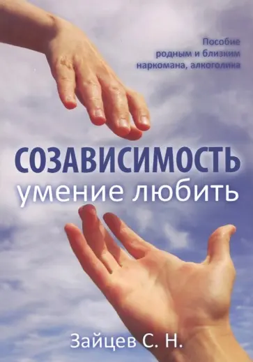С. Зайцев - Созависимость - умение любить. Пособие для родных и близких наркомана, алкоголика С. Зайцев - Созависимость - умение любить. Пособие для родных и близких наркомана, алкоголика обложка книги