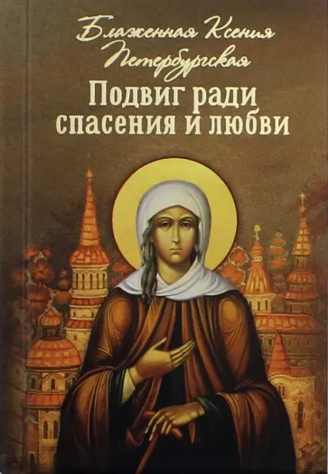 Подвиг ради спасения и любви. Блаженная Ксения Петербургская Подвиг ради спасения и любви. Блаженная Ксения Петербургская обложка книги