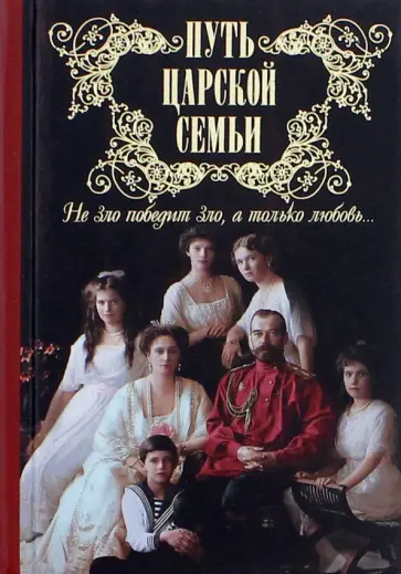 Путь царской семьи. "Не зло победит зло, а только любовь!" Путь царской семьи. "Не зло победит зло, а только любовь!" обложка книги