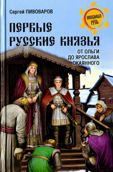 Сергей Пивоваров - Первые русские князья. От Игоря Старого до Ярослава Сергей Пивоваров - Первые русские князья. От Игоря Старого до Ярослава обложка книги