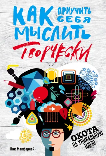 Ник Макфарлей - Как приучить себя мыслить творчески, или охота на уникальную идею Ник Макфарлей - Как приучить себя мыслить творчески, или охота на уникальную идею обложка книги