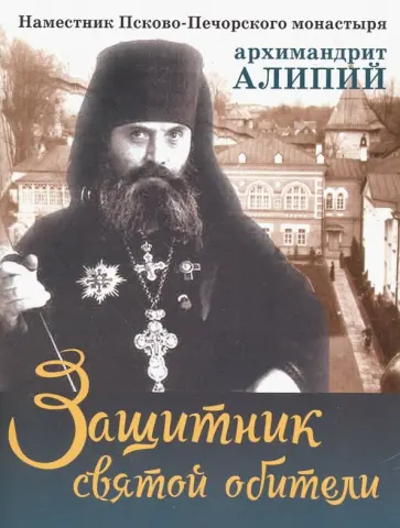 М. Батанова - Защитник святой обители. Наместник Псково-Печерского монастыря архимандрит Алипий М. Батанова - Защитник святой обители. Наместник Псково-Печерского монастыря архимандрит Алипий обложка книги