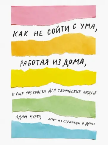 Адам Куртц - Как не сойти с ума, работая из дома, и еще 103 совета для творческих людей Адам Куртц - Как не сойти с ума, работая из дома, и еще 103 совета для творческих людей обложка книги
