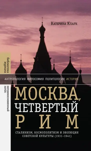 Катерина Кларк - Москва, четвертый Рим. Сталинизм, космополитизм и эволюция советской культуры (1931-1941) Катерина Кларк - Москва, четвертый Рим. Сталинизм, космополитизм и эволюция советской культуры (1931-1941) обложка книги