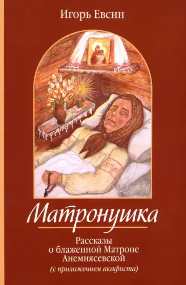 Игорь Евсин - Матронушка. Рассказы о блаженной Матроне Анемнясевской (с приложением акафиста) Игорь Евсин - Матронушка. Рассказы о блаженной Матроне Анемнясевской (с приложением акафиста) обложка книги