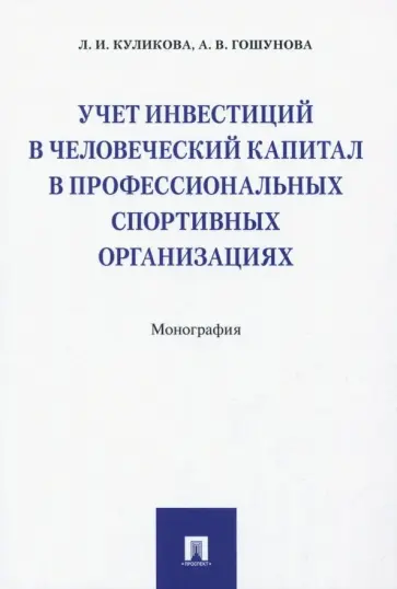 Куликова, Гошунова - Учет инвестиций в человеческий капитал в профессиональных спортивных организациях. Монография Куликова, Гошунова - Учет инвестиций в человеческий капитал в профессиональных спортивных организациях. Монография обложка книги