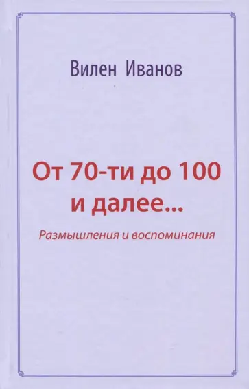 Вилен Иванов - От 70-ти до 100 и далее… Размышления и воспоминания обложка книги