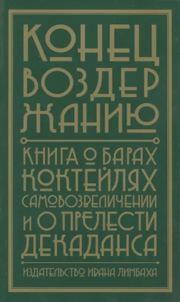 Конец воздержанию. Книга о барах, коктейлях, самовозвеличении и о прелести декаданса Конец воздержанию. Книга о барах, коктейлях, самовозвеличении и о прелести декаданса обложка книги