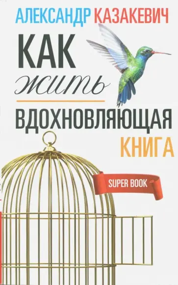 Александр Казакевич - Вдохновляющая книга. Как жить Александр Казакевич - Вдохновляющая книга. Как жить обложка книги