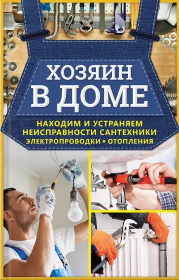 Хозяин в доме. Находим и устраняем неисправности сантехники, электропроводки, отопления обложка книги