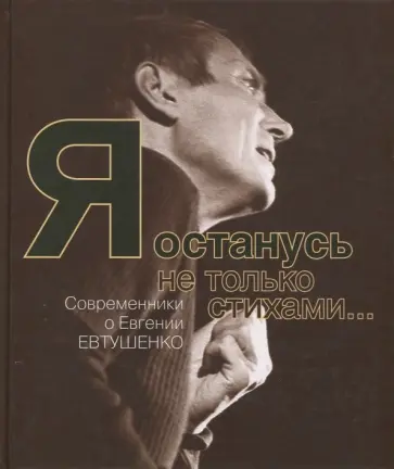 Я останусь не только стихами… Современники о Евгении Евтушенко Я останусь не только стихами… Современники о Евгении Евтушенко обложка книги