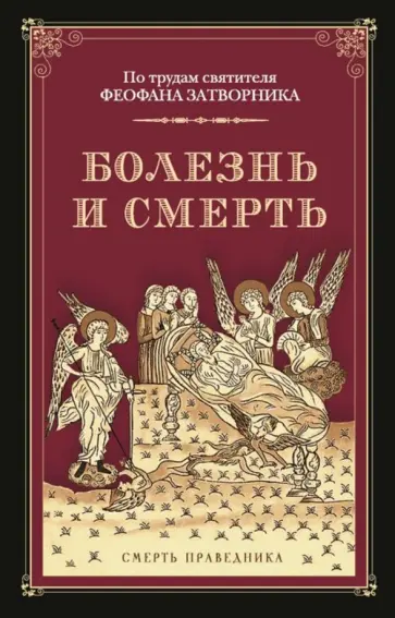 Болезнь и смерть. По трудам святителя Феофана Затворника Болезнь и смерть. По трудам святителя Феофана Затворника обложка книги