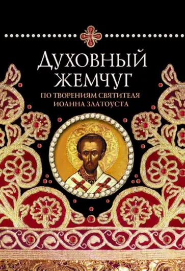 Духовный жемчуг. По творениям святителя Иоанна Златоуста, архиепископа Константинопольского Духовный жемчуг. По творениям святителя Иоанна Златоуста, архиепископа Константинопольского обложка книги