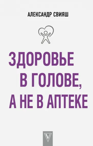 Александр Свияш - Здоровье в голове, а не в аптеке обложка книги