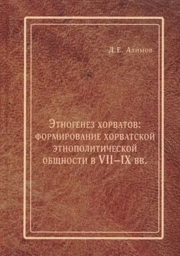 Денис Алимов - Этногенез хорватов. Формирование хорватской этнополитической общности в VII-IX вв. обложка книги