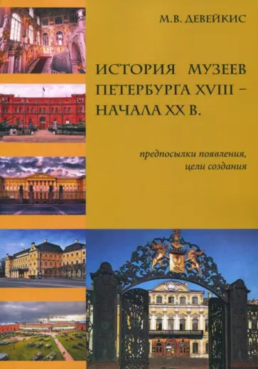 Марина Девейкис - История музеев Петербурга XVIII - начала XX в. Предпосылки появления, цели создания обложка книги