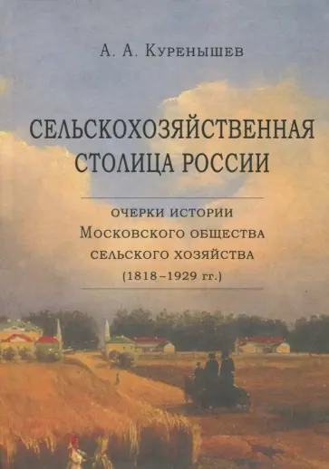 Андрей Куренышев - Сельскохозяйственная столица России. Очерки истории Московского общества сельского хозяйства Андрей Куренышев - Сельскохозяйственная столица России. Очерки истории Московского общества сельского хозяйства обложка книги