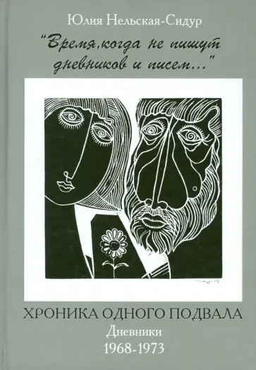 Юлия Нельская-Сидур - "Время, когда не пишут дневников и писем..." Хроника одного подвала. Дневники 1968-1973 обложка книги
