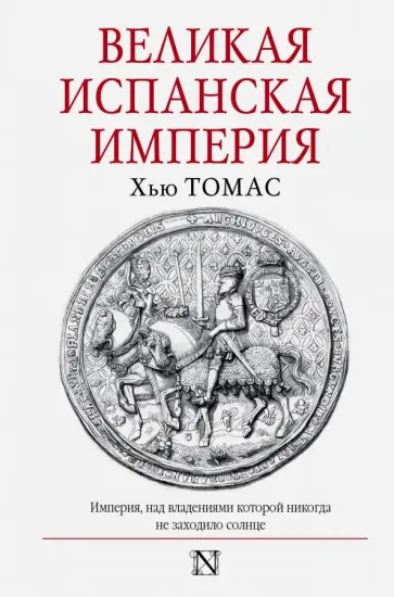 Томас Хью - Великая Испанская империя. Империя, над владениями которой никогда не заходило солнце обложка книги