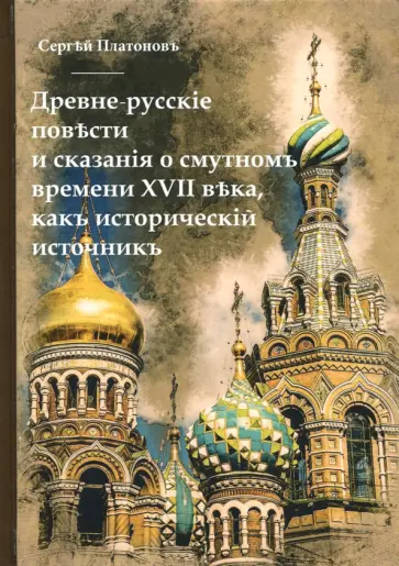 Сергей Платонов - Древне-русские повести и сказания о Смутном времени XVII века, как исторический источник Сергей Платонов - Древне-русские повести и сказания о Смутном времени XVII века, как исторический источник обложка книги